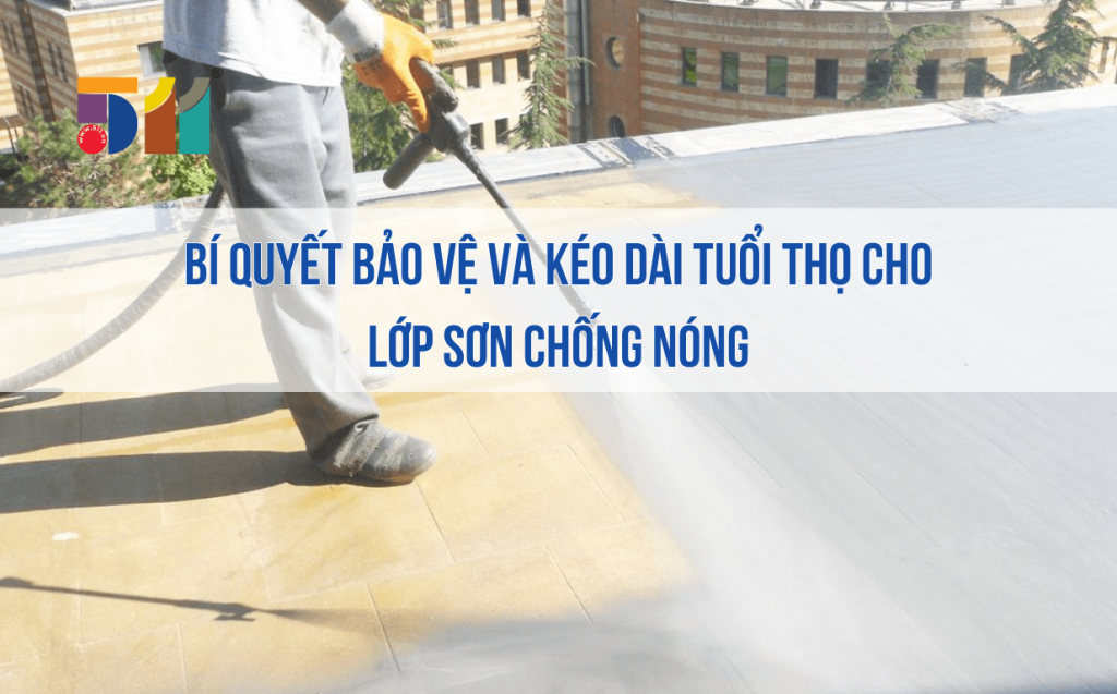 Bí quyết bảo vệ và kéo dài tuổi thọ cho lớp sơn chống nóng